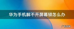 华为手机解不开屏幕锁怎么办 华为手机屏解锁弄不开