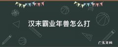 汉末霸业年兽怎么打 汉末霸业神兽怎么打