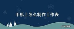 手机上工作表格怎么制作教程 手机上怎么制作工作表