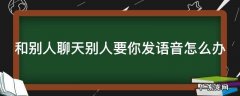 和别人聊天别人要你发语音怎么办 网友要我发语音