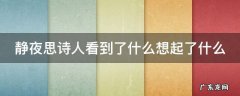 静夜思诗人看到了什么想起了什么 静夜思中诗人看到了什么想到了什么