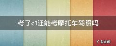 考c1还可以考摩托车驾照吗 考了c1还能考摩托车驾照吗