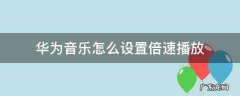 华为音乐怎么设置倍速播放 华为音乐怎么加速播放