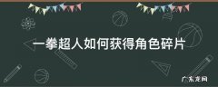 一拳超人如何获得角色碎片 一拳超人万能碎片怎么合成整卡