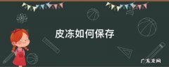 皮冻如何保存 皮冻如何保存时间长