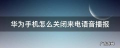 华为手机怎么关闭来电语音播报 华为手机怎么关闭来电语音播报声音