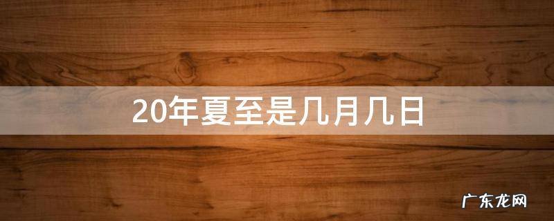 20年夏至是几月几日 21年夏至是几月几号