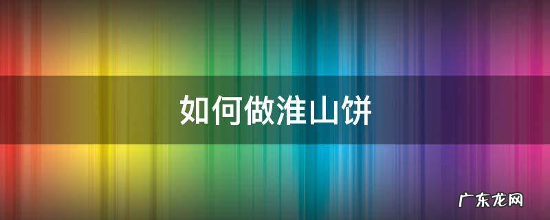 如何做淮山饼 怎样做淮山饼