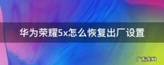 华为荣耀5x怎么恢复出厂设置 荣耀6x的恢复出厂设置在哪里