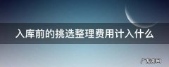 入库前挑选整理费计入什么科目 入库前的挑选整理费用计入什么
