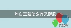 炸白玉菇怎么炸又酥脆 软炸白玉菇的做法大全家常