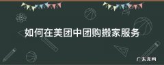 如何在美团中团购搬家服务 美团搬家怎么入驻