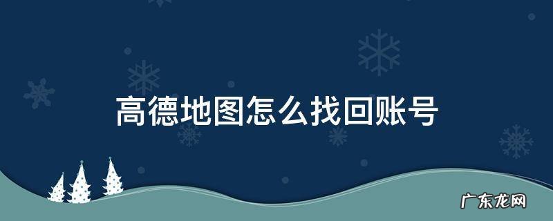 高德地图账号找不到了 高德地图怎么找回账号