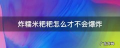 炸糯米粉粑粑怎么才不会爆炸 炸糯米粑粑怎么才不会爆炸