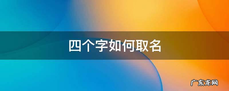 四个字的名字怎么取 四个字如何取名