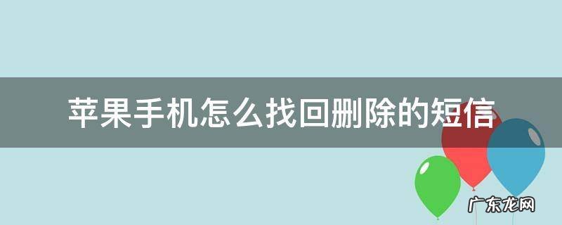 苹果手机怎么找回删除的短信 苹果手机怎么找回删除的短信记录