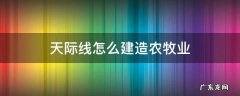 天际线怎么建造农牧业 城市天际线怎么规划农牧业