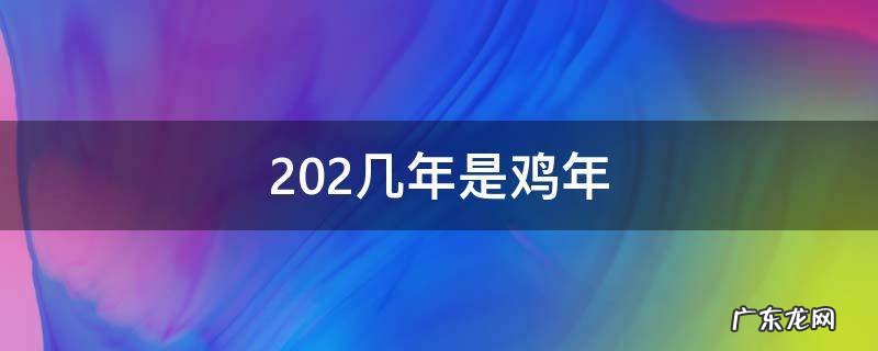 2020年到鸡年还有多少年 202几年是鸡年