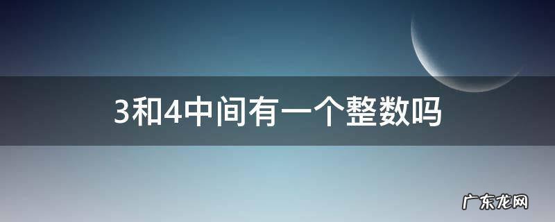 3和4中间有一个整数吗 3和4中间有没有一个整数