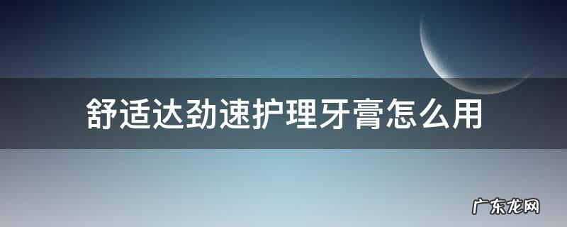 舒适达劲速护理牙膏能长期使用吗 舒适达劲速护理牙膏怎么用