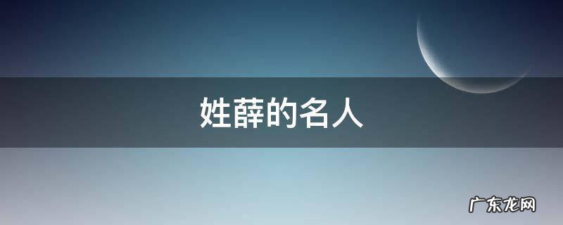 姓薛的名人 历史上姓薛的名人