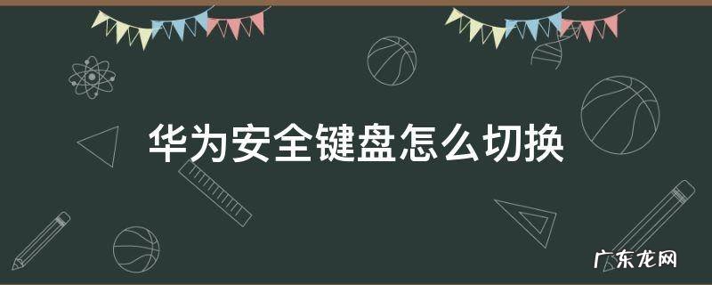 华为安全键盘怎么切换手写 华为安全键盘怎么切换