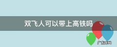 双飞人可以带上高铁吗 双飞人能不能带上高铁