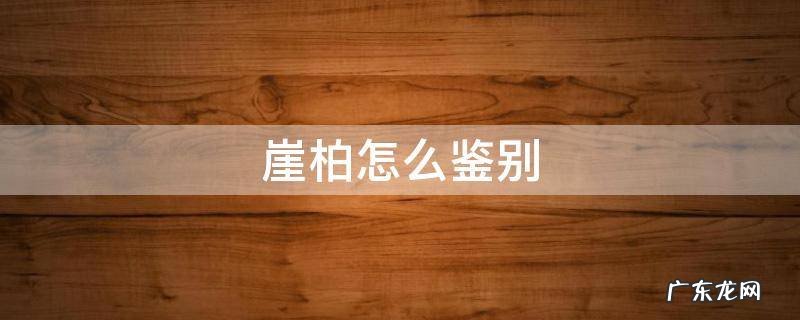 崖柏怎么鉴别好坏 崖柏怎么鉴别