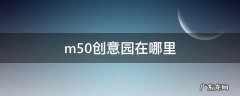 m50创意园开放时间 m50创意园在哪里