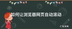 浏览器自动滚动到底部怎么调 如何让浏览器网页自动滚动