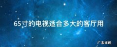 65寸的电视适合多大的客厅用 65寸电视适合多大客厅使用?