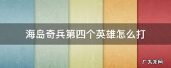 海岛奇兵第四个英雄怎么打 海岛奇兵第四个英雄怎么打过关