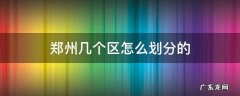 郑州各区是怎么划分的 郑州几个区怎么划分的