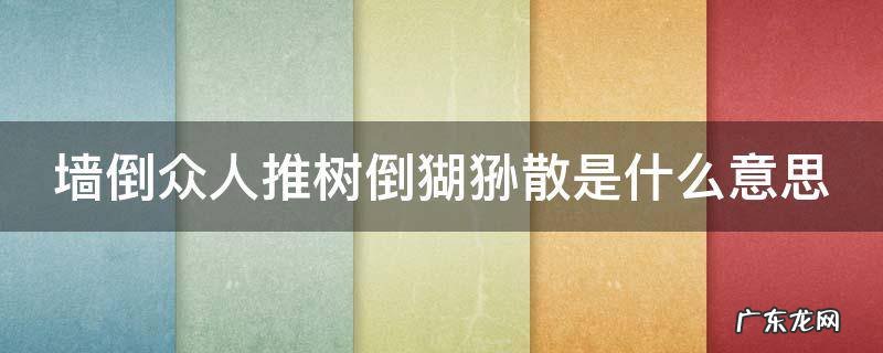 墙倒众人推树倒猢狲散是什么意思 墙倒众人推下一句是啥