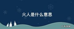 看火人百科 火人是什么意思