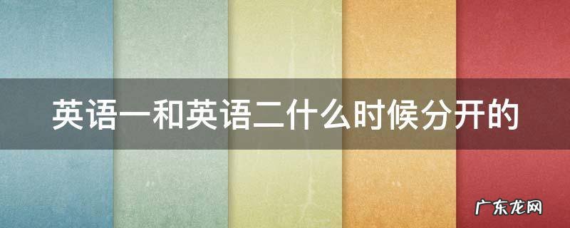 英语一和英语二什么时候分开的 英语一与英语二什么时候分开的