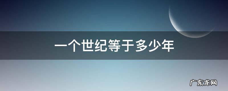 一个世纪等于多少年?现在是多少世纪? 一个世纪等于多少年