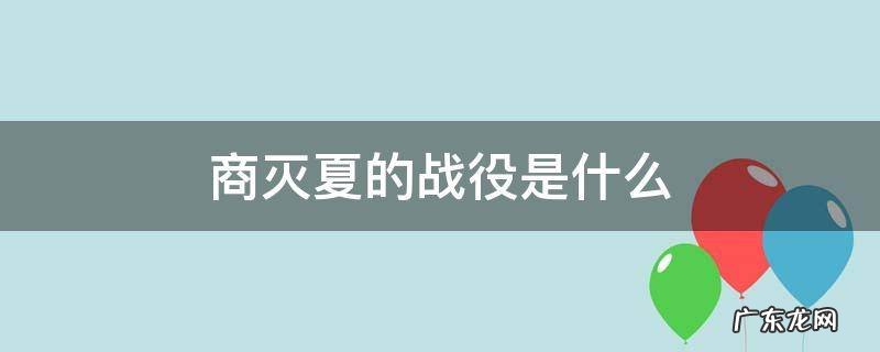商汤灭夏是什么战役 商灭夏的战役是什么