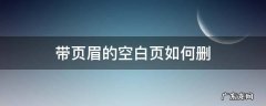 如何删掉带有页眉的空白页 带页眉的空白页如何删