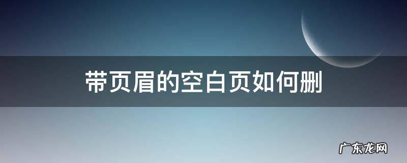 如何删掉带有页眉的空白页 带页眉的空白页如何删