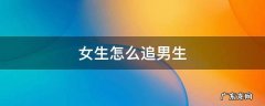 知乎 女生怎么追男生 女生怎么追男生