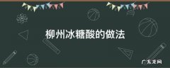 柳州冰糖酸的做法 柳州冰糖酸的腌制方法
