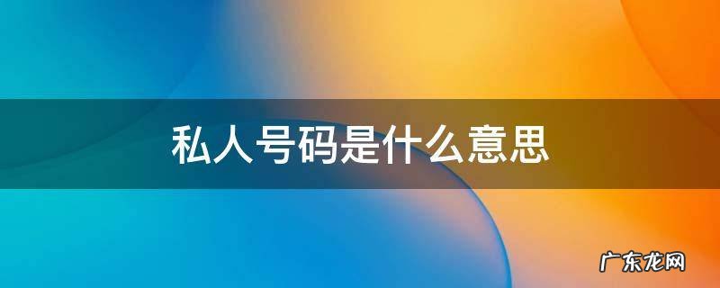 私人号码是什么意思 手机来电显示私人号码是什么意思