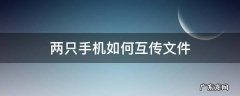 两只手机如何互传文件 怎么实现两部手机互传文件