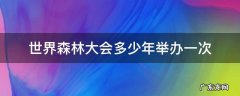世界森林大会多少年举办一次 世界森林大会每多少年举办一次