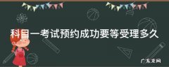 科目一考试预约成功要等受理多久才能预约 科目一考试预约成功要等受理多久