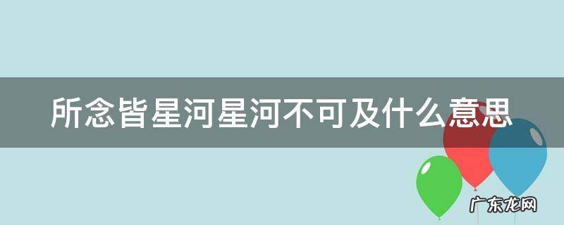 所念皆星河星河不可及出处 所念皆星河星河不可及什么意思