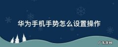 华为手机手势怎么设置操作 华为手机哪里设置手势操作