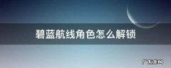 碧蓝航线锁定角色怎么解锁 碧蓝航线角色怎么解锁