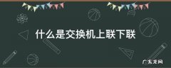 交换机上联下联是什么意思 什么是交换机上联下联